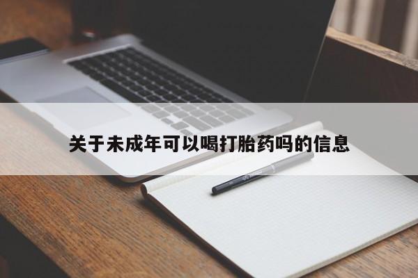 正品打胎药私人微信关于未成年可以喝打胎药吗的信息