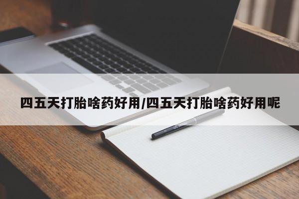正品打胎药私人微信四五天打胎啥药好用/四五天打胎啥药好用呢