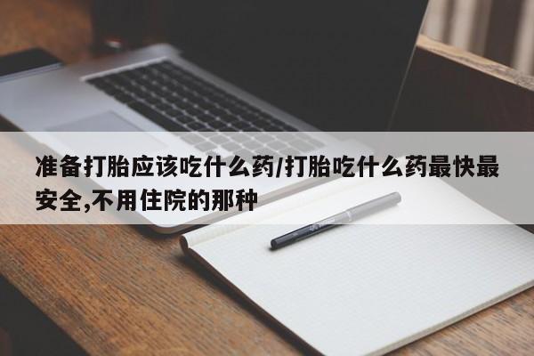 正品打胎药私人微信准备打胎应该吃什么药/打胎吃什么药最快最安全,不用住院的那种