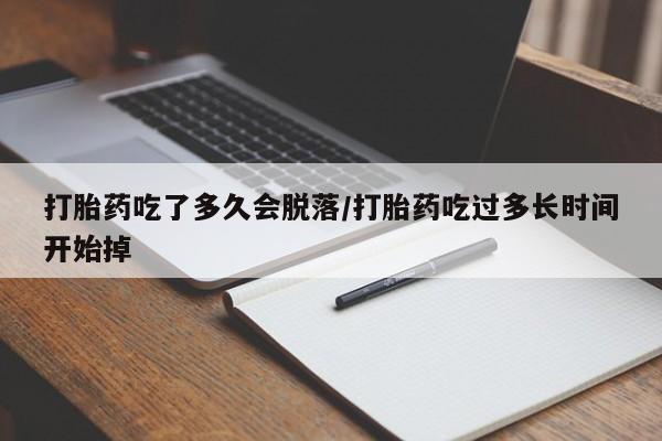 正品打胎药私人微信打胎药吃了多久会脱落/打胎药吃过多长时间开始掉