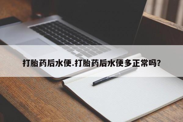 正品打胎药私人微信打胎药后水便.打胎药后水便多正常吗?