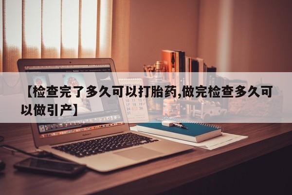 正品打胎药私人微信【检查完了多久可以打胎药,做完检查多久可以做引产】