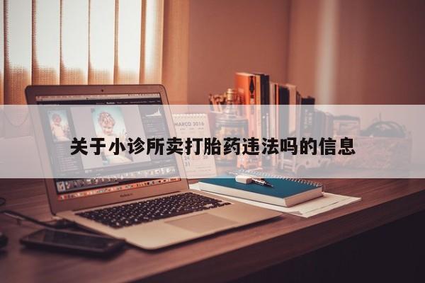 正品打胎药私人微信关于小诊所卖打胎药违法吗的信息